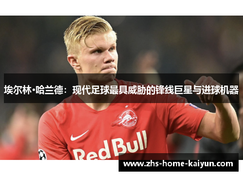 埃尔林·哈兰德：现代足球最具威胁的锋线巨星与进球机器