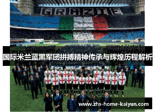 国际米兰蓝黑军团拼搏精神传承与辉煌历程解析