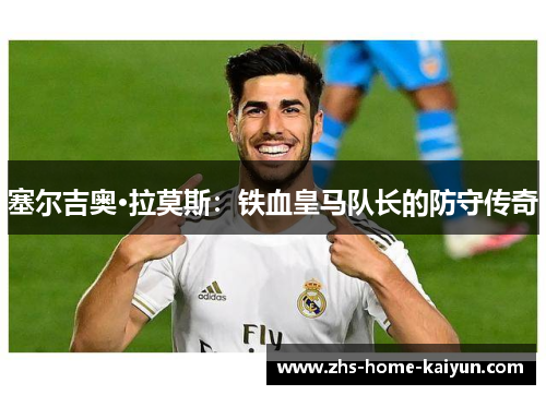 塞尔吉奥·拉莫斯：铁血皇马队长的防守传奇