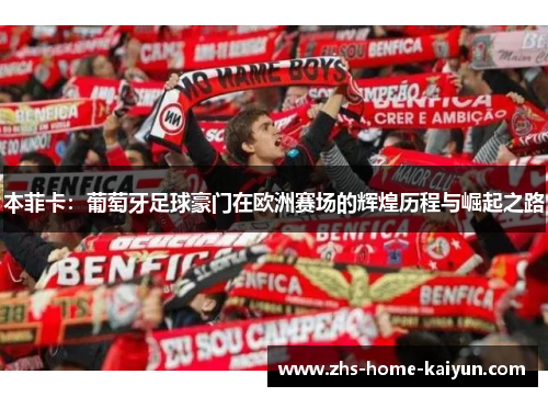 本菲卡：葡萄牙足球豪门在欧洲赛场的辉煌历程与崛起之路