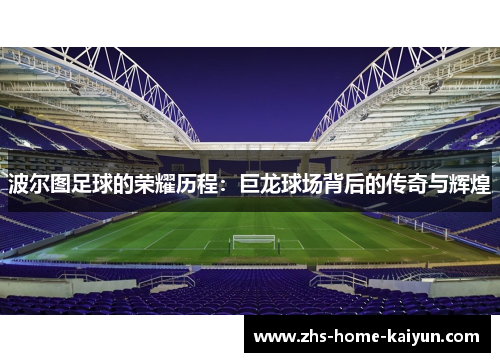 波尔图足球的荣耀历程：巨龙球场背后的传奇与辉煌