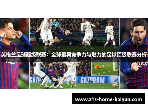 英格兰足球超级联赛：全球最具竞争力与魅力的足球顶级联赛分析