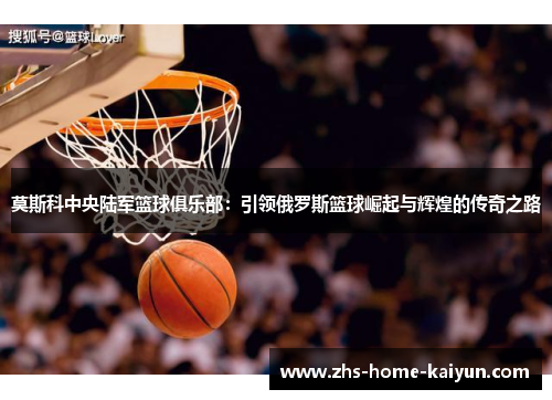 莫斯科中央陆军篮球俱乐部：引领俄罗斯篮球崛起与辉煌的传奇之路