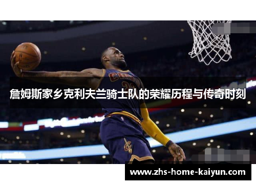 詹姆斯家乡克利夫兰骑士队的荣耀历程与传奇时刻