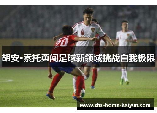 胡安·索托勇闯足球新领域挑战自我极限