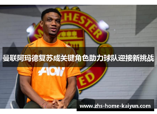 曼联阿玛德复苏成关键角色助力球队迎接新挑战