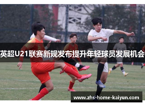 英超U21联赛新规发布提升年轻球员发展机会