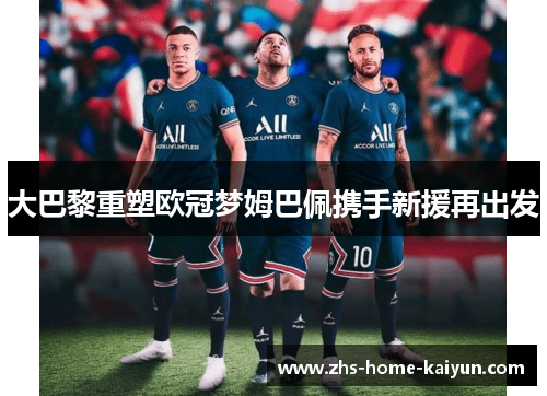 大巴黎重塑欧冠梦姆巴佩携手新援再出发