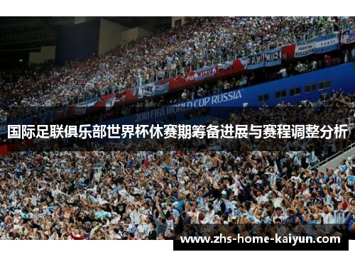 国际足联俱乐部世界杯休赛期筹备进展与赛程调整分析
