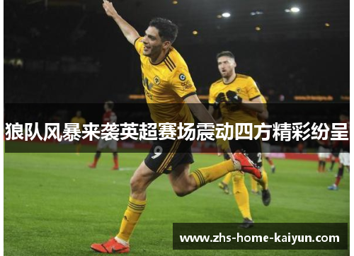 狼队风暴来袭英超赛场震动四方精彩纷呈