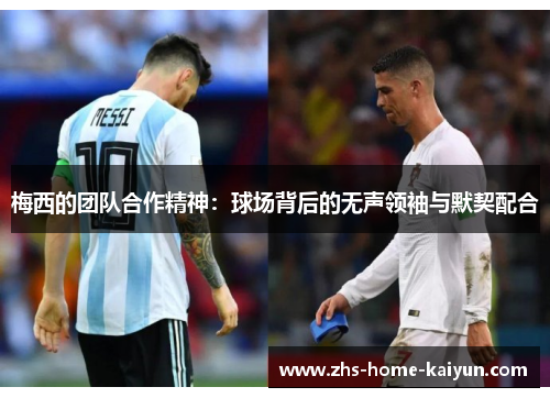 梅西的团队合作精神：球场背后的无声领袖与默契配合