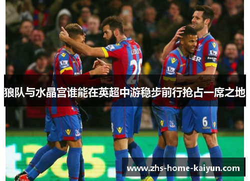 狼队与水晶宫谁能在英超中游稳步前行抢占一席之地
